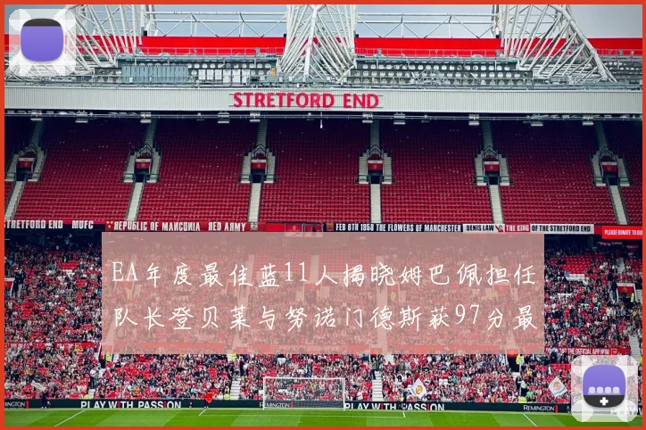 EA年度最佳蓝11人揭晓姆巴佩担任队长登贝莱与努诺门德斯获97分最高评分