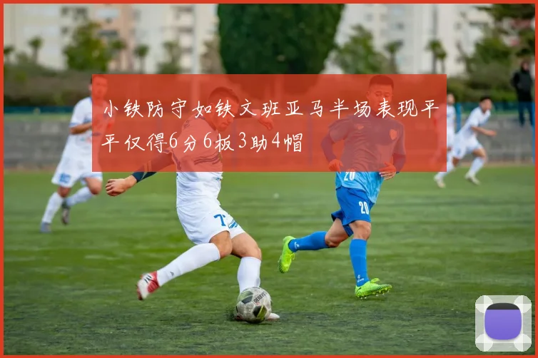 小铁防守如铁文班亚马半场表现平平仅得6分6板3助4帽