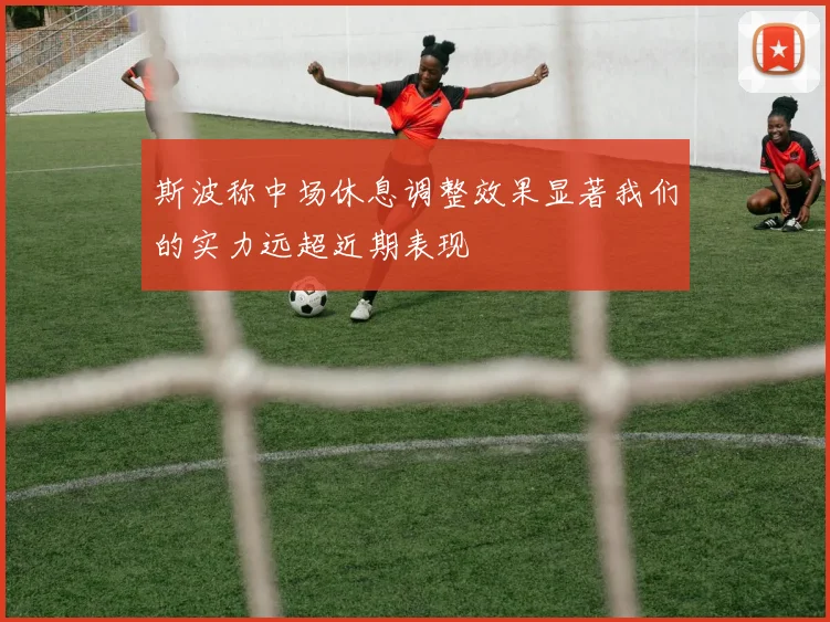 斯波称中场休息调整效果显著我们的实力远超近期表现
