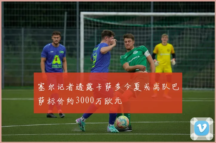 塞尔记者透露卡萨多今夏或离队巴萨标价约3000万欧元