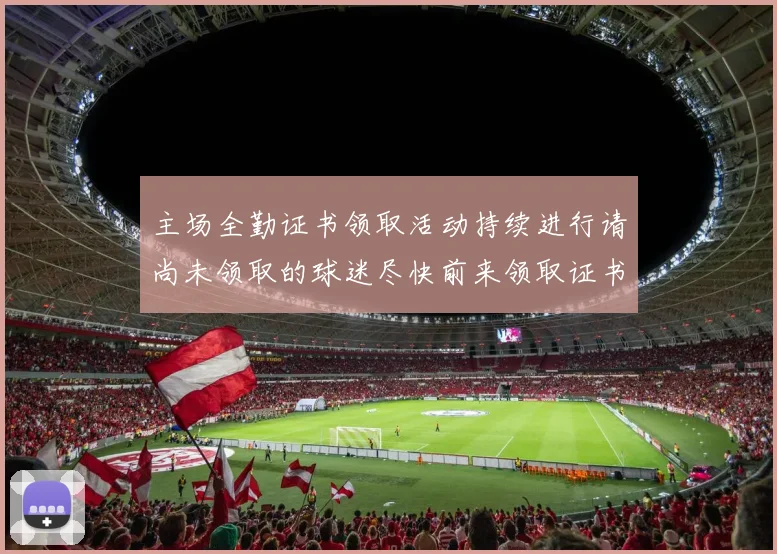 主场全勤证书领取活动持续进行请尚未领取的球迷尽快前来领取证书