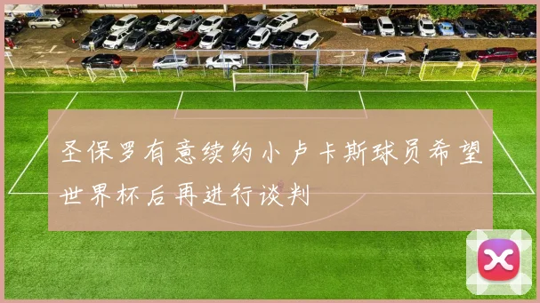 圣保罗有意续约小卢卡斯球员希望世界杯后再进行谈判