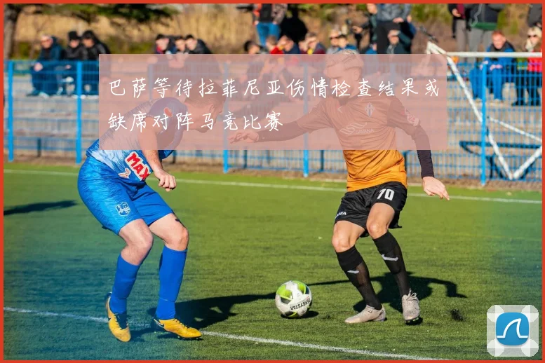 巴萨等待拉菲尼亚伤情检查结果或缺席对阵马竞比赛