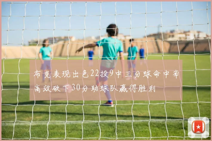 布克表现出色22投9中三分球命中率高效砍下30分助球队赢得胜利
